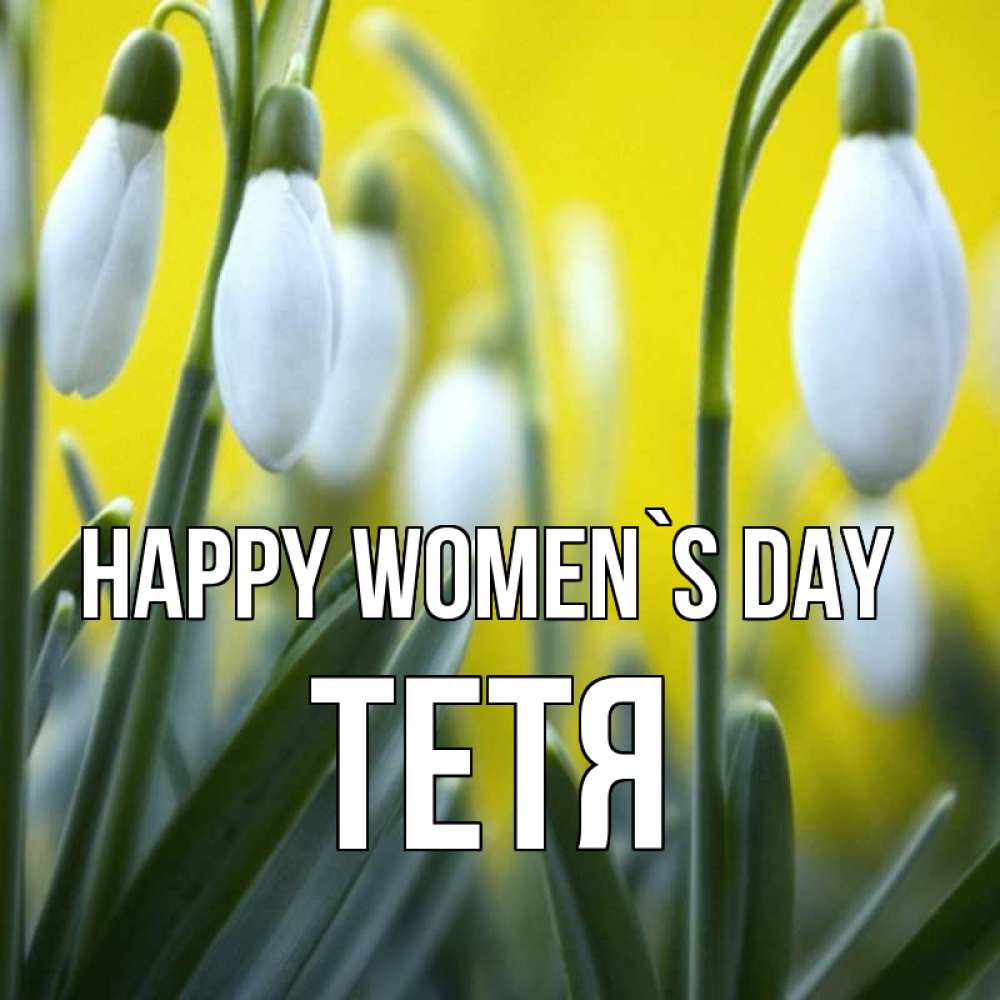 Greetings card с именем, Тетя happy women`s day весенние цветы Greetings with text for free download 